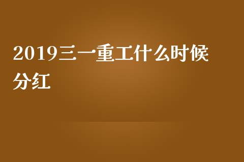 2019三一重工什么时候分红_https://wap.jnlaobingbanjia.com_股市行情_第1张