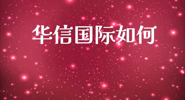 华信国际如何_https://wap.jnlaobingbanjia.com_基金分析_第1张