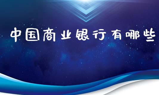 中国商业银行有哪些_https://wap.jnlaobingbanjia.com_基金分析_第1张