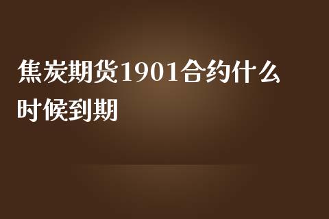 焦炭期货1901合约什么时候到期_财经资讯_第1张_财经资讯_股市行情_财务管理_金融理财 焦炭期货1901合约什么时候到期_https://wap.jnlaobingbanjia.com_财经资讯_第1张