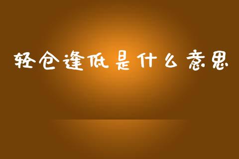 轻仓逢低是什么意思_财务管理_第1张_财经资讯_股市行情_财务管理_金融理财 轻仓逢低是什么意思_https://wap.jnlaobingbanjia.com_财务管理_第1张