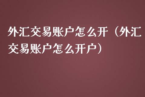 外汇交易账户怎么开（外汇交易账户怎么开户）_https://wap.jnlaobingbanjia.com_金融理财_第1张