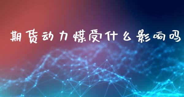 期货动力煤受什么影响吗_https://wap.jnlaobingbanjia.com_股市行情_第1张