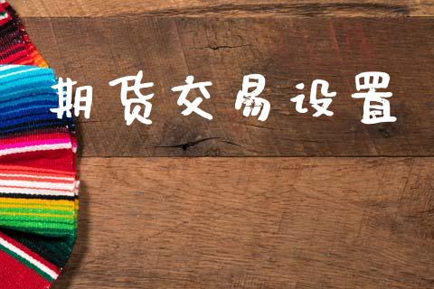 期货交易设置_https://wap.jnlaobingbanjia.com_财务管理_第1张