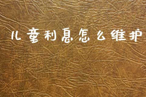 儿童利息怎么维护_https://wap.jnlaobingbanjia.com_证券公告_第1张