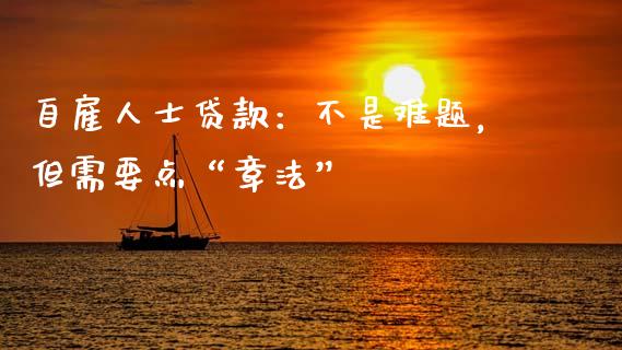 自雇人士贷款：不是难题，但需要点“章法”_https://wap.jnlaobingbanjia.com_股市行情_第1张