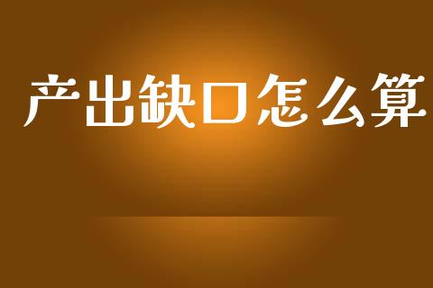 产出缺口怎么算_https://wap.jnlaobingbanjia.com_股市行情_第1张