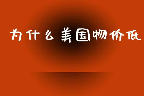 为什么美国物价低_https://wap.jnlaobingbanjia.com_证券公告_第1张