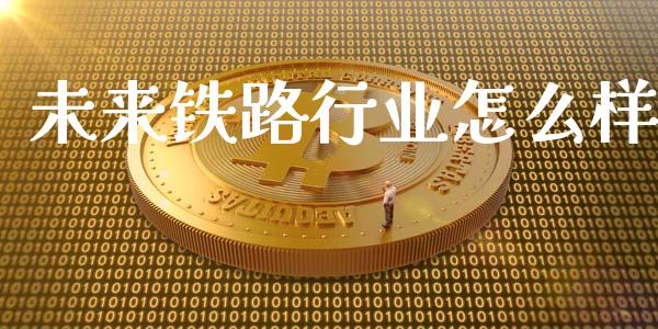 未来铁路行业怎么样_https://wap.jnlaobingbanjia.com_基金分析_第1张