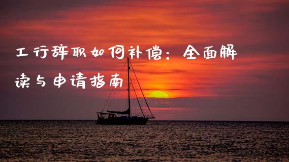 工行辞职如何补偿：全面解读与申请指南_https://wap.jnlaobingbanjia.com_股市行情_第1张