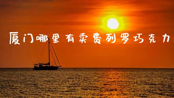 厦门哪里有卖费列罗巧克力_https://wap.jnlaobingbanjia.com_金融理财_第1张