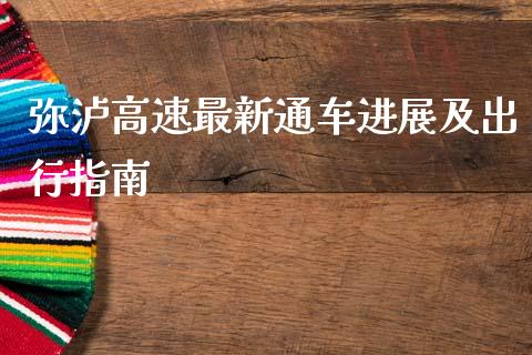 弥泸高速最新通车进展及出行指南_https://wap.jnlaobingbanjia.com_财经资讯_第1张