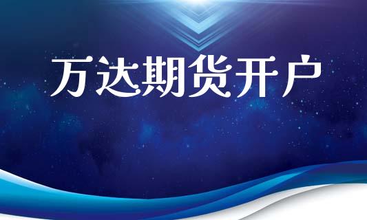 万达期货开户_https://wap.jnlaobingbanjia.com_财经资讯_第1张