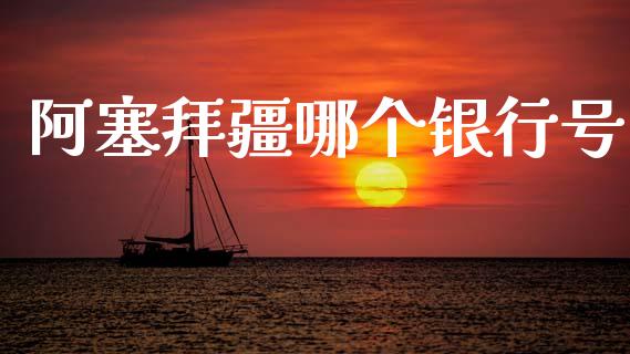 阿塞拜疆哪个银行号_https://wap.jnlaobingbanjia.com_股市行情_第1张