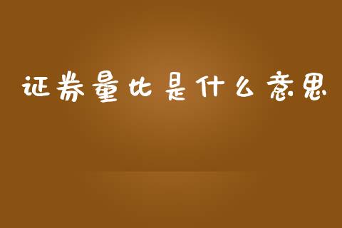 证券量比是什么意思_https://wap.jnlaobingbanjia.com_财务管理_第1张