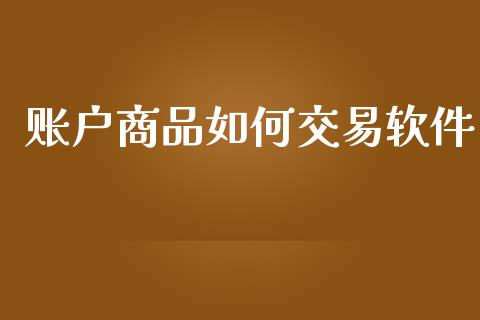 账户商品如何交易软件_https://wap.jnlaobingbanjia.com_股市行情_第1张