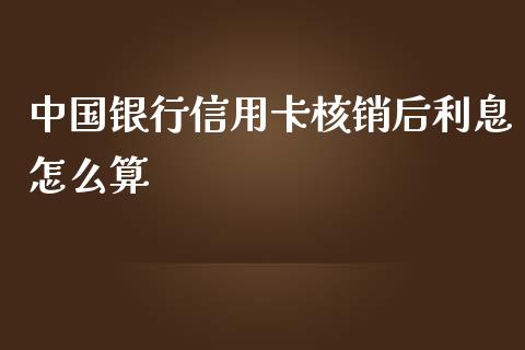 中国银行信用卡核销后利息怎么算_https://wap.jnlaobingbanjia.com_基金分析_第1张