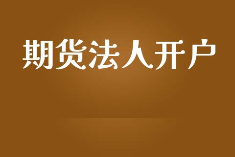 期货法人开户_https://wap.jnlaobingbanjia.com_财经资讯_第1张
