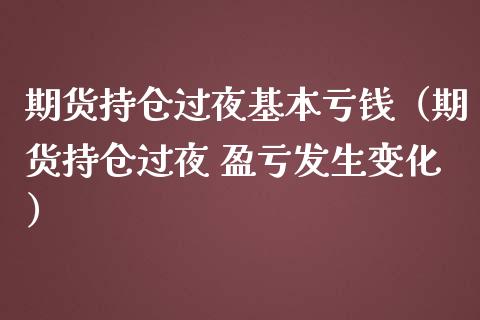 期货持仓过夜基本亏钱（期货持仓过夜 盈亏发生变化）_https://wap.jnlaobingbanjia.com_证券公告_第1张