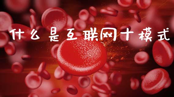 什么是互联网十模式_https://wap.jnlaobingbanjia.com_股市行情_第1张