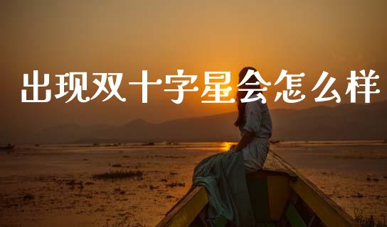 出现双十字星会怎么样_https://wap.jnlaobingbanjia.com_财务管理_第1张