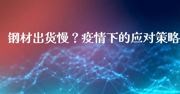钢材出货慢?疫情下的应对策略_基金分析_第1张_财经资讯_股市行情_财务管理_金融理财 钢材出货慢?疫情下的应对策略_https://wap.jnlaobingbanjia.com_基金分析_第1张