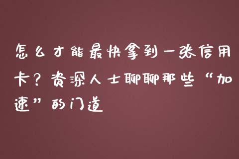 怎么才能最快拿到一张信用卡？资深人士聊聊那些“加速”的门道_https://wap.jnlaobingbanjia.com_财经资讯_第1张