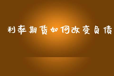利率期货如何改变负债_https://wap.jnlaobingbanjia.com_股市行情_第1张