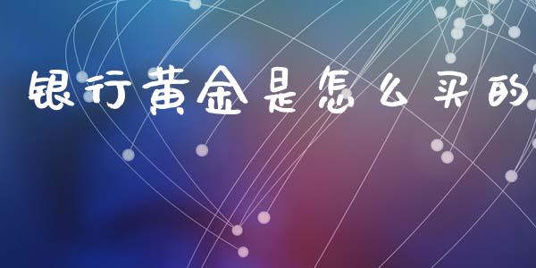 银行黄金是怎么买的_https://wap.jnlaobingbanjia.com_基金分析_第1张
