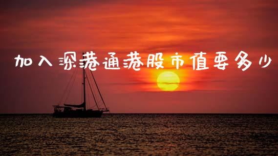 加入深港通港股市值要多少_https://wap.jnlaobingbanjia.com_金融理财_第1张