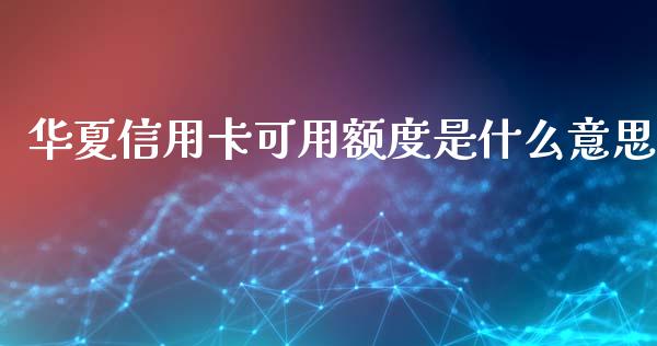 华夏信用卡可用额度是什么意思_https://wap.jnlaobingbanjia.com_基金分析_第1张