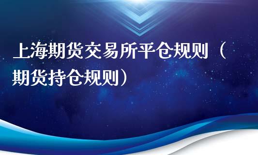 上海期货交易所平仓规则（期货持仓规则）_https://wap.jnlaobingbanjia.com_证券公告_第1张