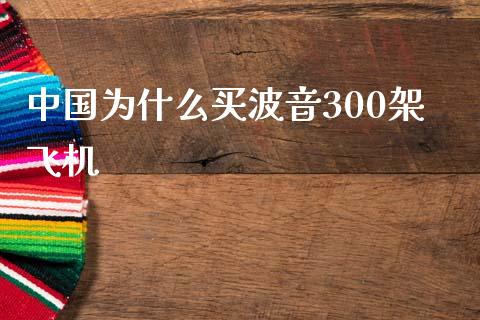 中国为什么买波音300架飞机_https://wap.jnlaobingbanjia.com_股市行情_第1张