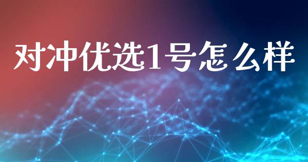 对冲优选1号怎么样_https://wap.jnlaobingbanjia.com_基金分析_第1张