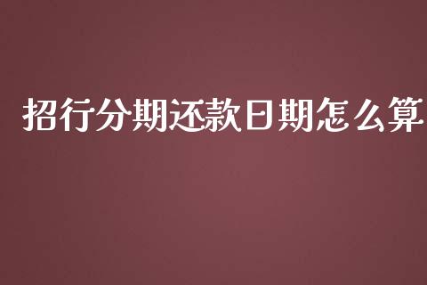 招行分期还款日期怎么算_https://wap.jnlaobingbanjia.com_股市行情_第1张