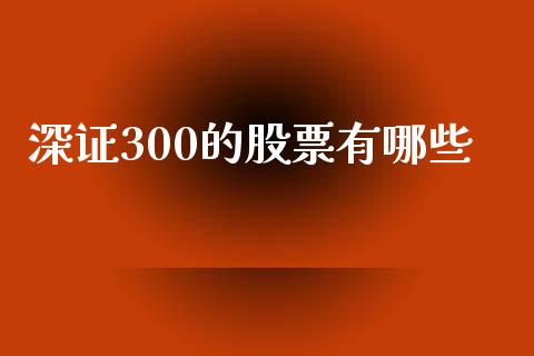 深证300的股票有哪些_https://wap.jnlaobingbanjia.com_证券公告_第1张