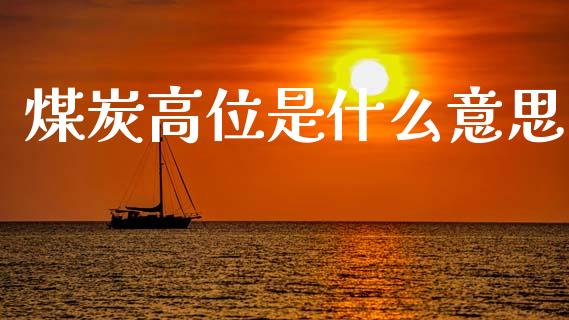 煤炭高位是什么意思_https://wap.jnlaobingbanjia.com_金融理财_第1张