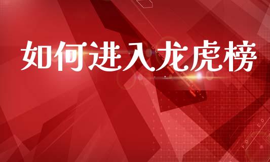 如何进入龙虎榜_https://wap.jnlaobingbanjia.com_财务管理_第1张