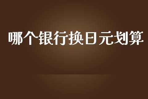 哪个银行换日元划算_https://wap.jnlaobingbanjia.com_股市行情_第1张