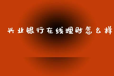 兴业银行在线理财怎么样_https://wap.jnlaobingbanjia.com_基金分析_第1张