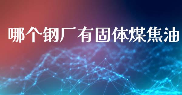 哪个钢厂有固体煤焦油_https://wap.jnlaobingbanjia.com_证券公告_第1张