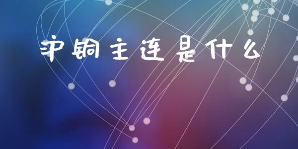 沪铜主连是什么_https://wap.jnlaobingbanjia.com_证券公告_第1张