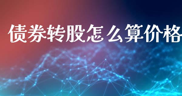 债券转股怎么算价格_https://wap.jnlaobingbanjia.com_金融理财_第1张
