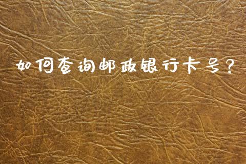如何查询邮政银行卡号？_https://wap.jnlaobingbanjia.com_财务管理_第1张