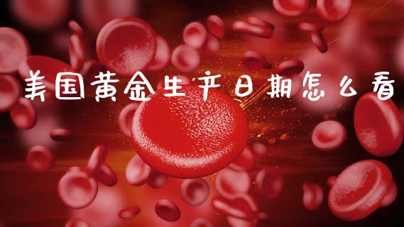 美国黄金生产日期怎么看_https://wap.jnlaobingbanjia.com_金融理财_第1张
