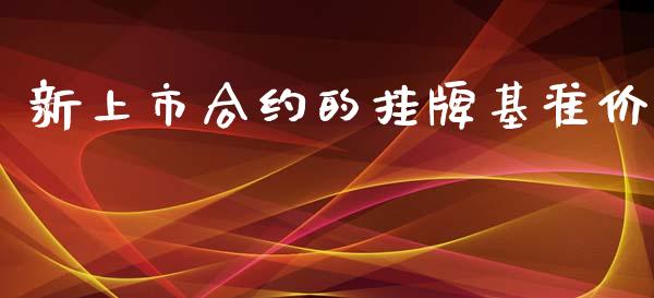 新上市合约的挂牌基准价_https://wap.jnlaobingbanjia.com_金融理财_第1张