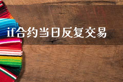 if合约当日反复交易_https://wap.jnlaobingbanjia.com_基金分析_第1张