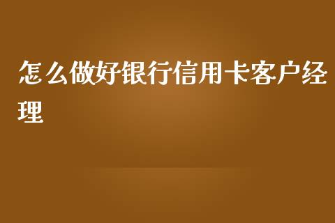 怎么做好银行信用卡客户经理_https://wap.jnlaobingbanjia.com_基金分析_第1张