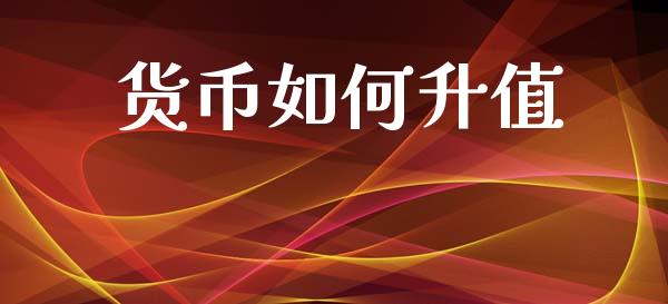 货币如何升值_https://wap.jnlaobingbanjia.com_股市行情_第1张