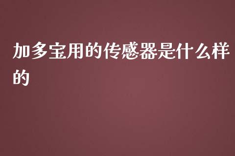 加多宝用的传感器是什么样的_https://wap.jnlaobingbanjia.com_基金分析_第1张